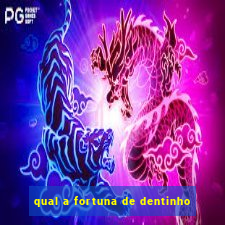 qual a fortuna de dentinho