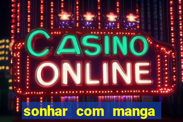 sonhar com manga no jogo do bicho