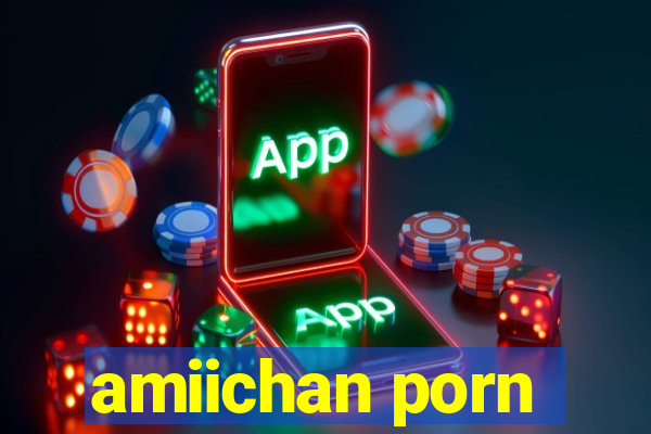 amiichan porn