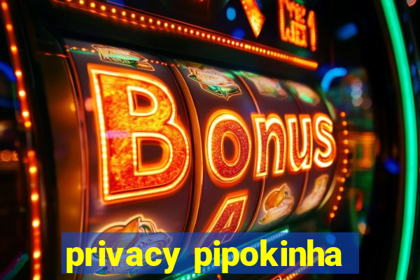 privacy pipokinha