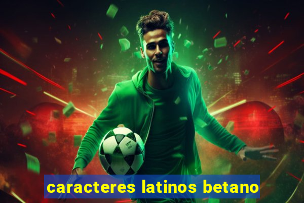 caracteres latinos betano
