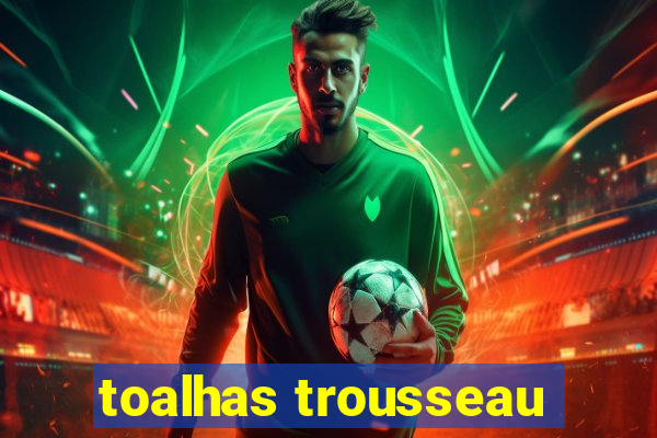 toalhas trousseau