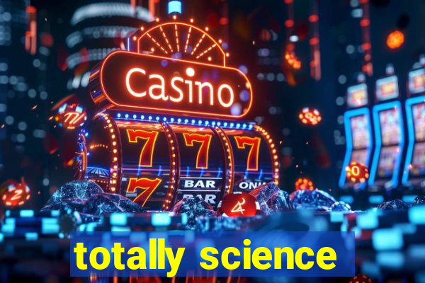 totally science
