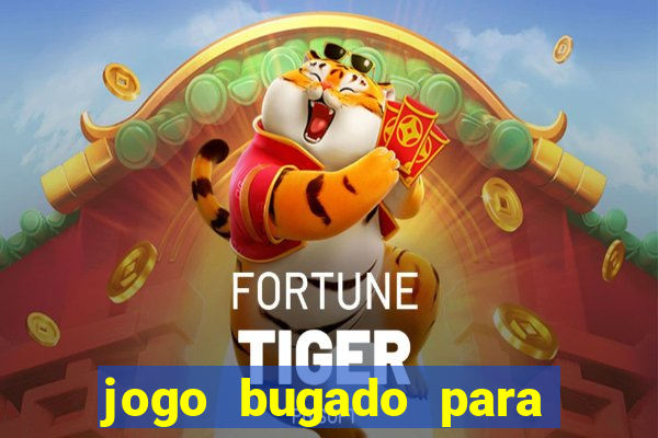 jogo bugado para ganhar dinheiro