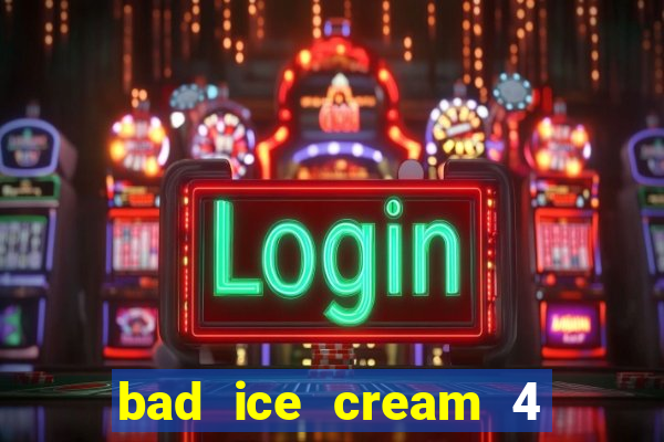 bad ice cream 4 click jogos