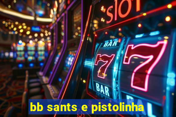 bb sants e pistolinha