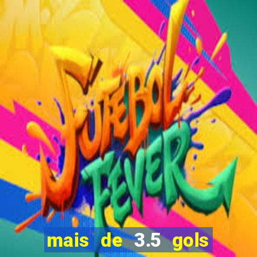 mais de 3.5 gols o que significa