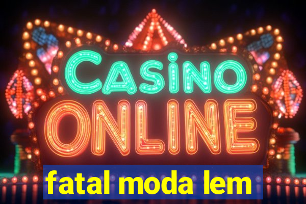 fatal moda lem