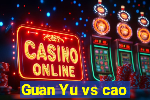 Guan Yu vs cao