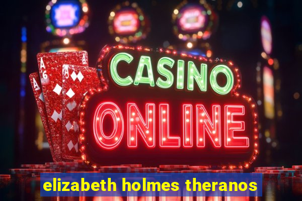 elizabeth holmes theranos