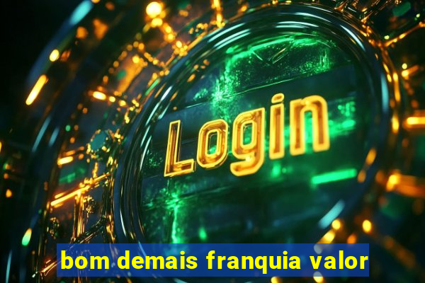 bom demais franquia valor
