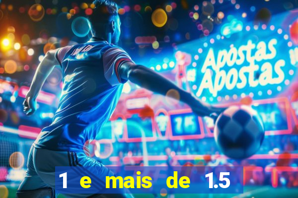 1 e mais de 1.5 o que significa
