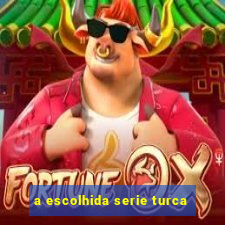 a escolhida serie turca