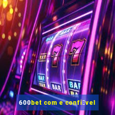 600bet com e confi谩vel