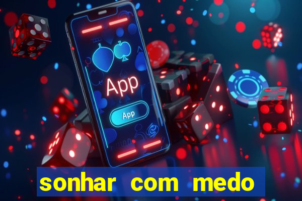sonhar com medo jogo do bicho