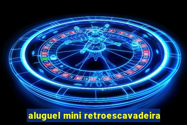 aluguel mini retroescavadeira