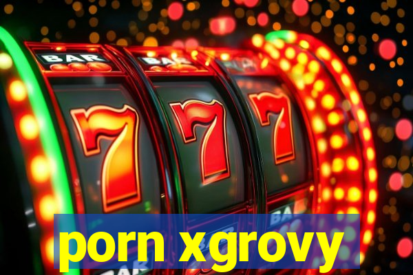 porn xgrovy