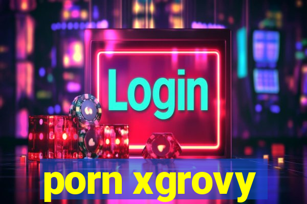 porn xgrovy