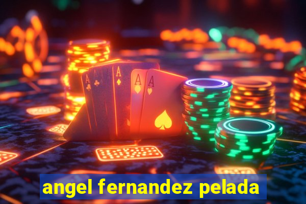 angel fernandez pelada