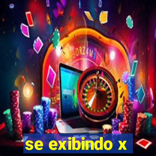 se exibindo x