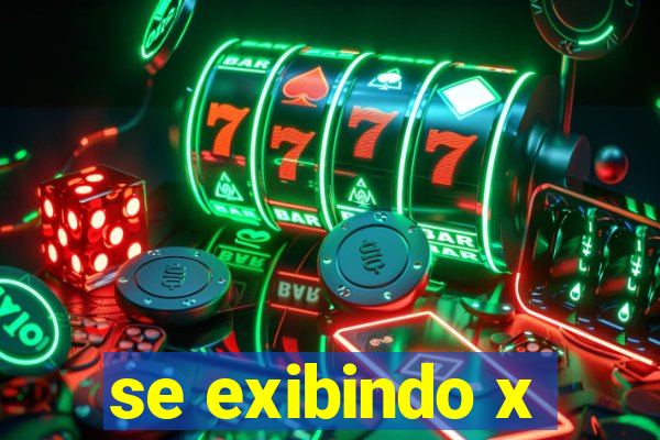 se exibindo x