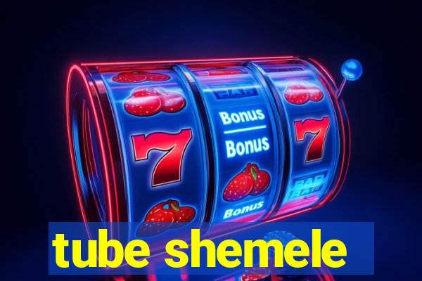 tube shemele