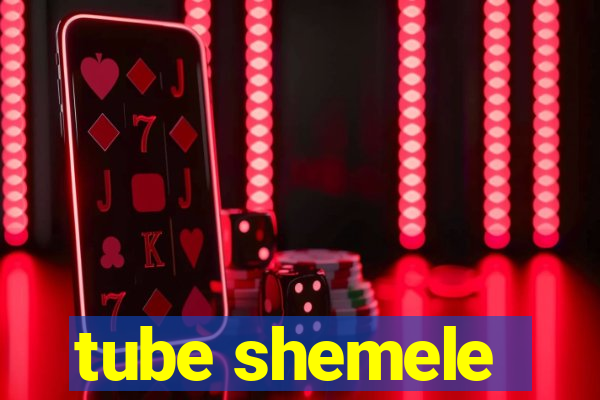 tube shemele