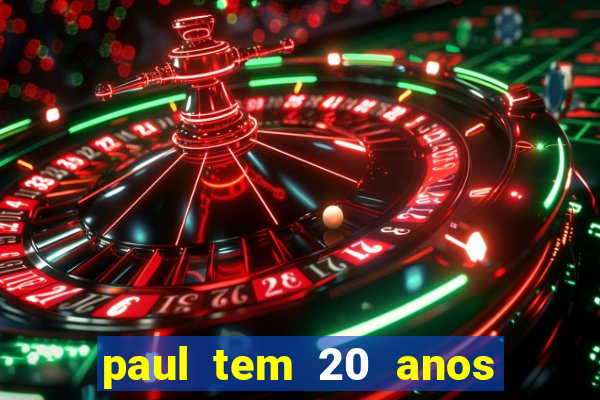 paul tem 20 anos de idade. a idade dele