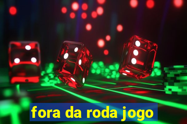 fora da roda jogo