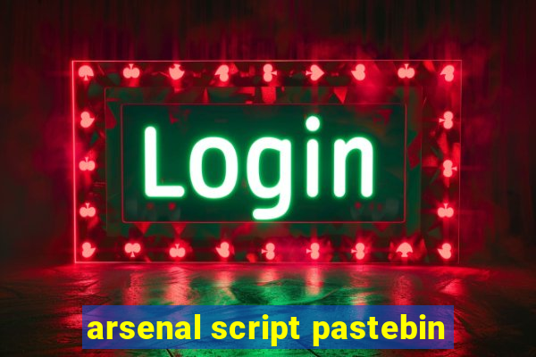 arsenal script pastebin
