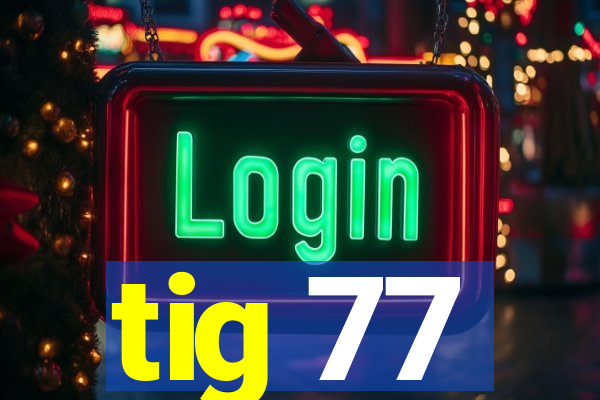 tig 77