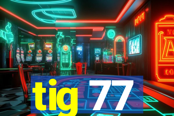 tig 77