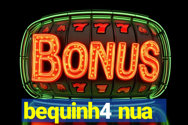 bequinh4 nua