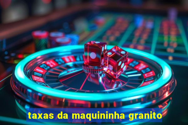 taxas da maquininha granito