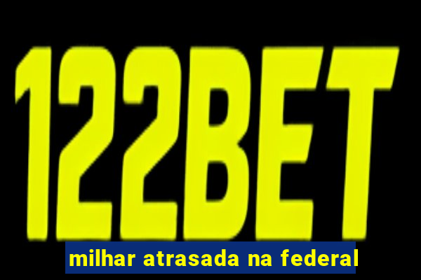 milhar atrasada na federal