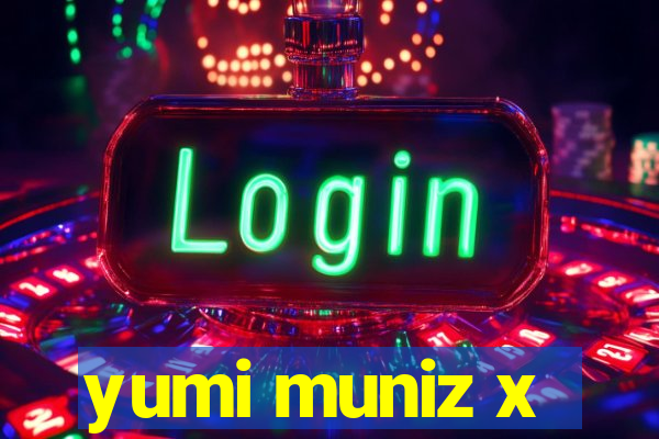 yumi muniz x