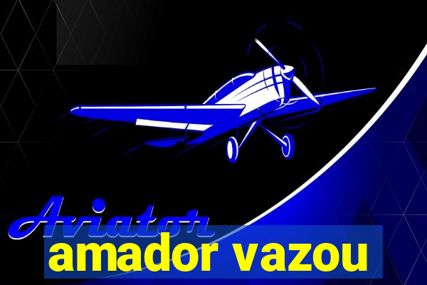 amador vazou