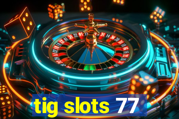 tig slots 77