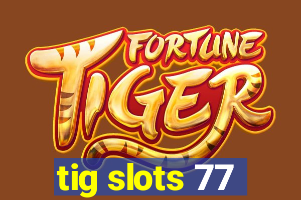 tig slots 77