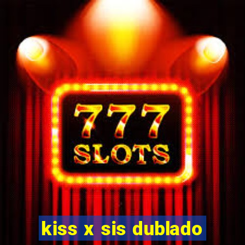 kiss x sis dublado