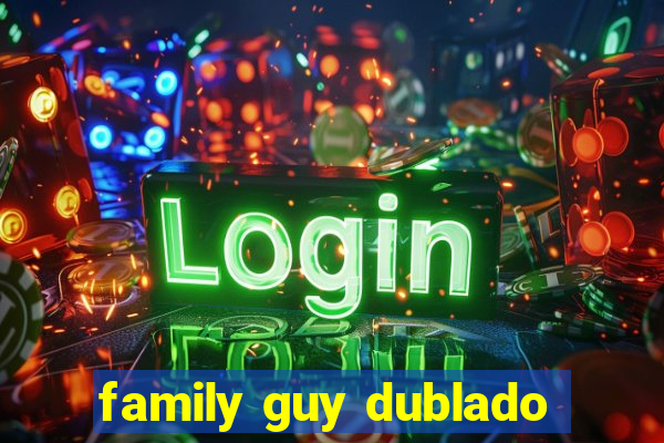 family guy dublado