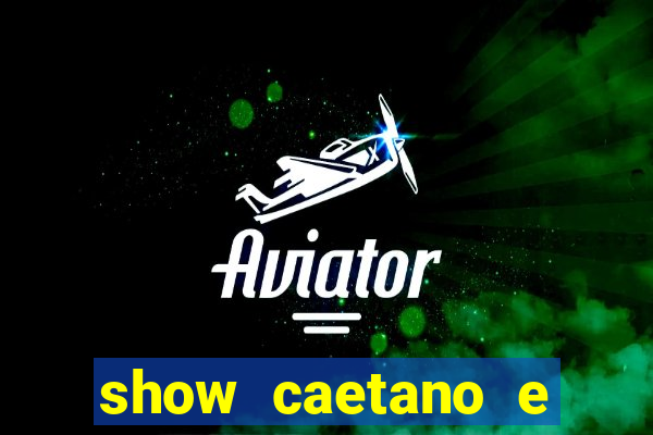 show caetano e maria betania bh
