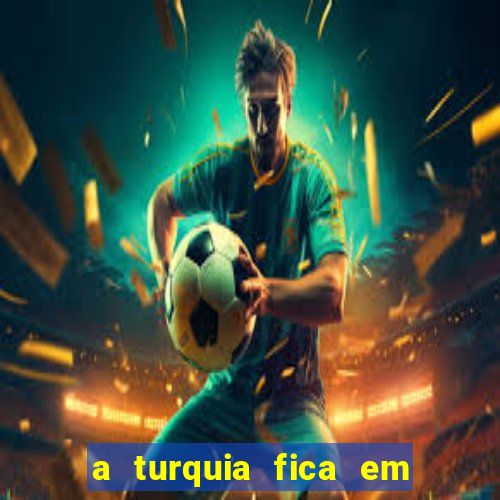 a turquia fica em qual continente