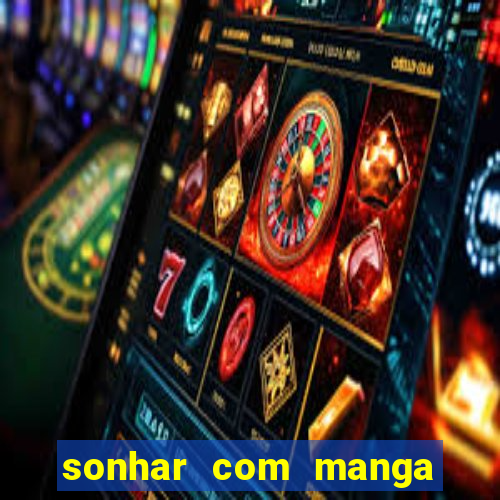 sonhar com manga madura jogo do bicho