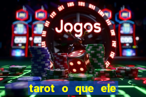 tarot o que ele sente por mim