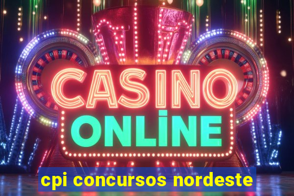 cpi concursos nordeste