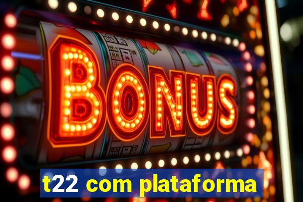 t22 com plataforma