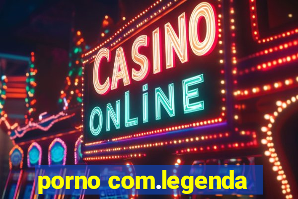 porno com.legenda