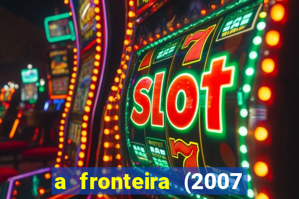 a fronteira (2007 filme completo download)