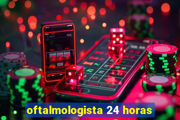 oftalmologista 24 horas